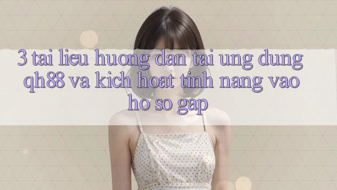 3. Tài liệu hướng dẫn Tải Ứng dụng QH88 Và Kích Hoạt Tính Năng Vào hồ sơ Gấp 3. Tài liệu hướng dẫn Tải Ứng dụng QH88 Và Kích Hoạt Tính Năng Vào hồ sơ Gấp