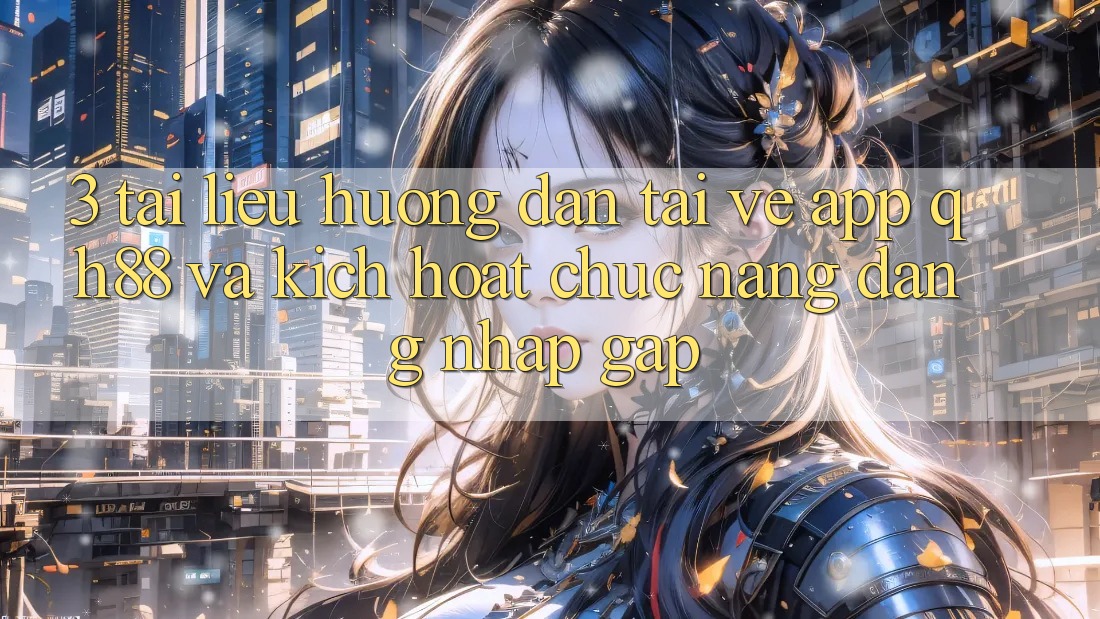 3. Tài liệu hướng dẫn Tải về App QH88 Và Kích Hoạt Chức năng Đăng Nhập Gấp 3. Tài liệu hướng dẫn Tải về App QH88 Và Kích Hoạt Chức năng Đăng Nhập Gấp
