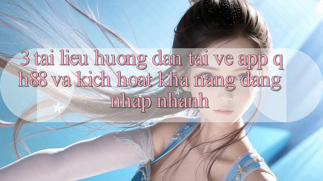 3. Tài liệu hướng dẫn Tải về App QH88 Và Kích Hoạt Khả năng Đăng Nhập Nhanh 3. Tài liệu hướng dẫn Tải về App QH88 Và Kích Hoạt Khả năng Đăng Nhập Nhanh