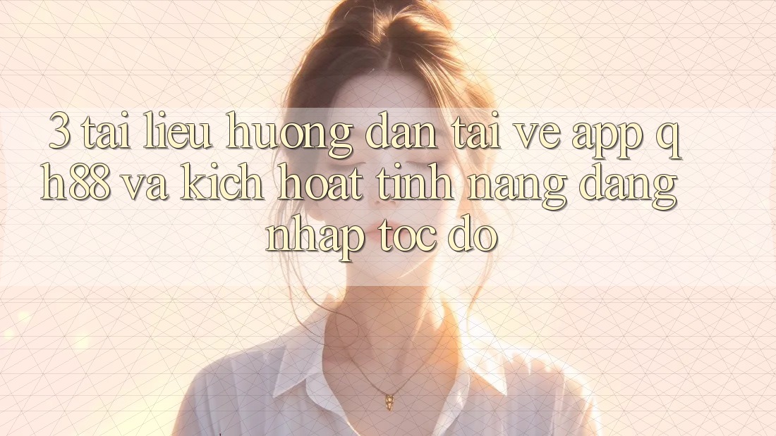 3. Tài liệu hướng dẫn Tải về App QH88 Và Kích Hoạt Tính Năng Đăng Nhập Tốc độ