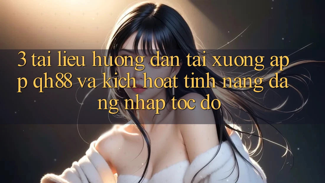3. Tài liệu hướng dẫn Tải xuống App QH88 Và Kích Hoạt Tính Năng Đăng Nhập Tốc độ