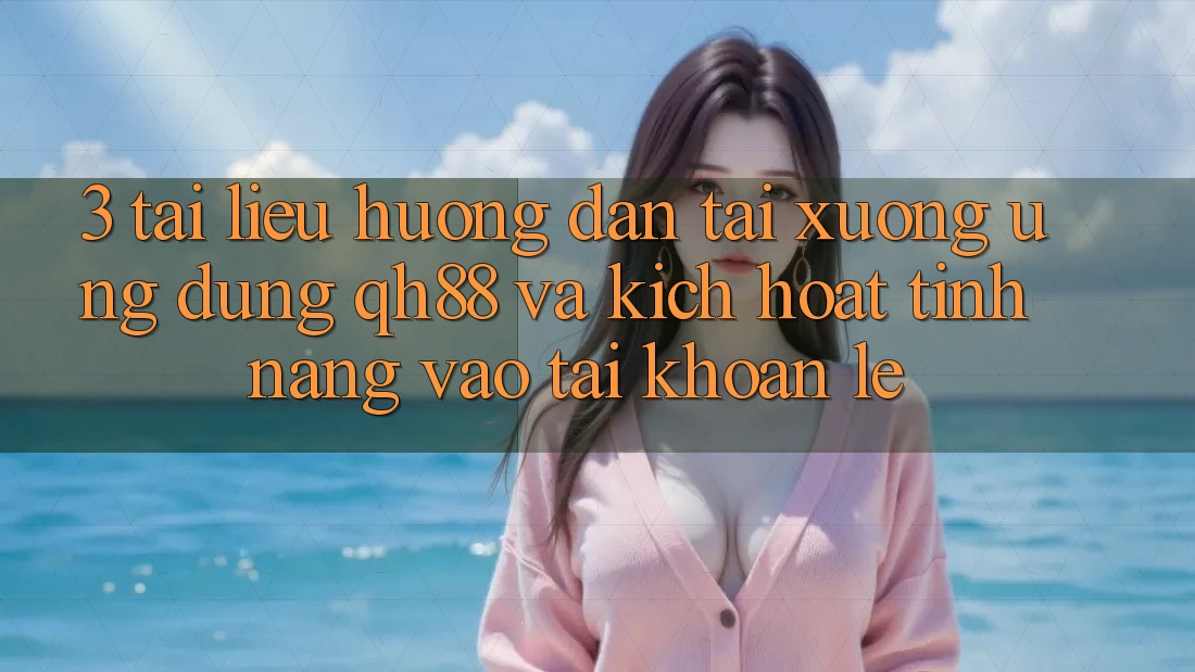 3. Tài liệu hướng dẫn Tải xuống Ứng dụng QH88 Và Kích Hoạt Tính Năng Vào tài khoản Lẹ 3. Tài liệu hướng dẫn Tải xuống Ứng dụng QH88 Và Kích Hoạt Tính Năng Vào tài khoản Lẹ