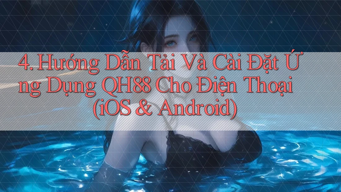 4. Hướng Dẫn Tải Và Cài Đặt Ứng Dụng QH88 Cho Điện Thoại (iOS & Android) 4. Hướng Dẫn Tải Và Cài Đặt Ứng Dụng QH88 Cho Điện Thoại (iOS & Android)