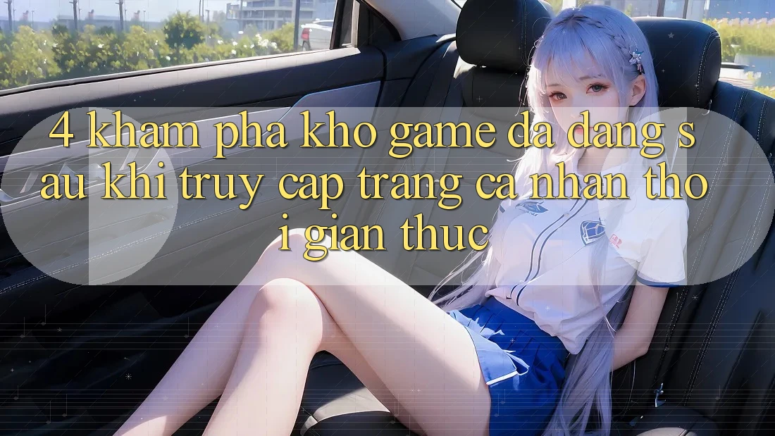 4. Khám Phá Kho Game Đa Dạng Sau Khi Truy cập trang cá nhân Thời Gian Thực