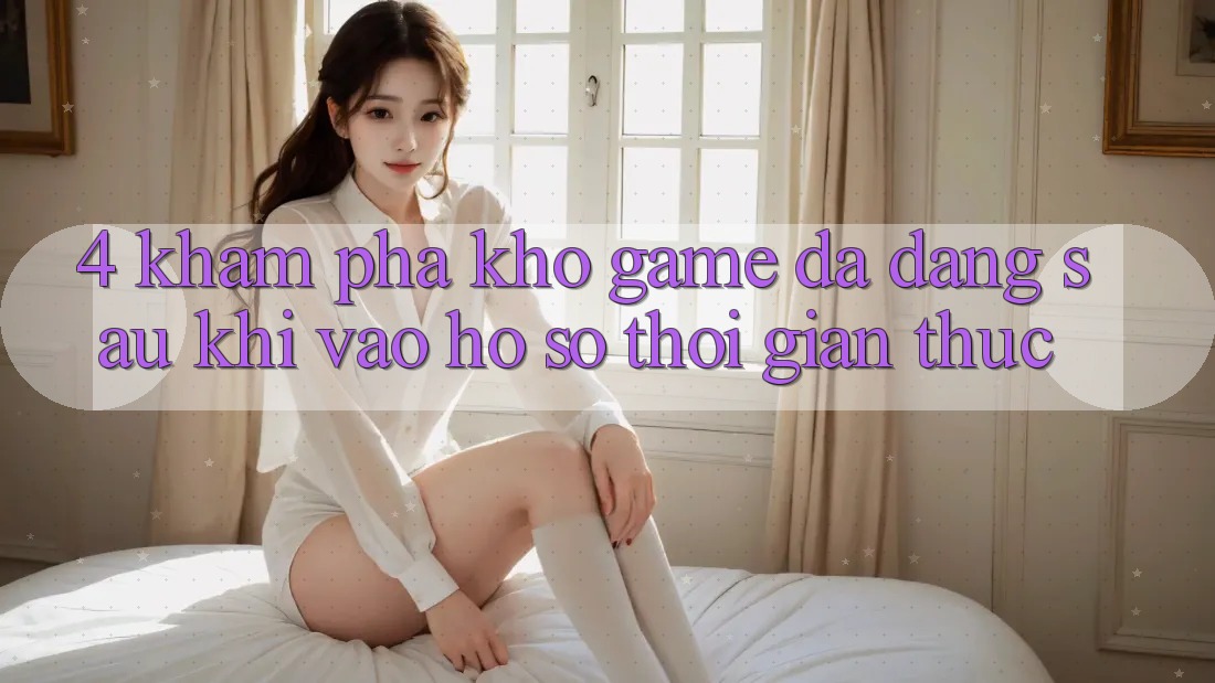 4. Khám Phá Kho Game Đa Dạng Sau Khi Vào hồ sơ Thời Gian Thực