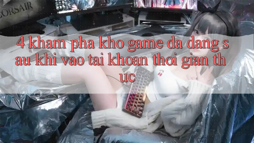 4. Khám Phá Kho Game Đa Dạng Sau Khi Vào tài khoản Thời Gian Thực 4. Khám Phá Kho Game Đa Dạng Sau Khi Vào tài khoản Thời Gian Thực