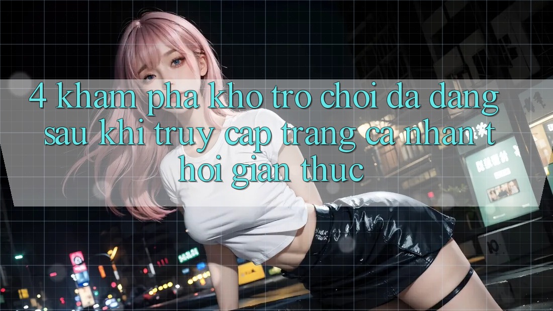 4. Khám Phá Kho Trò chơi Đa Dạng Sau Khi Truy cập trang cá nhân Thời Gian Thực