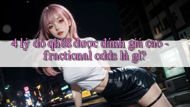4 lý do qh88 được đánh giá cao   fractional odds là gì