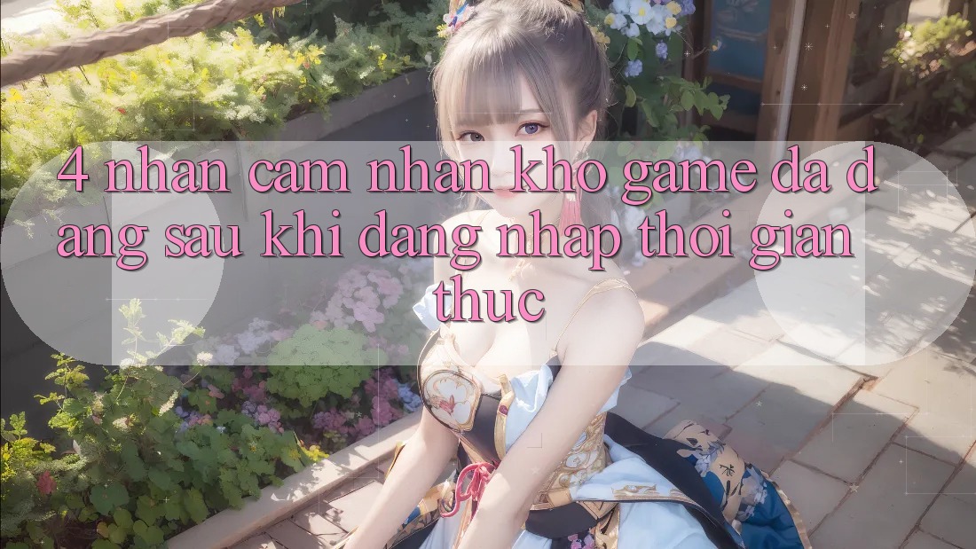 4. Nhận cảm nhận Kho Game Đa Dạng Sau Khi Đăng nhập Thời Gian Thực