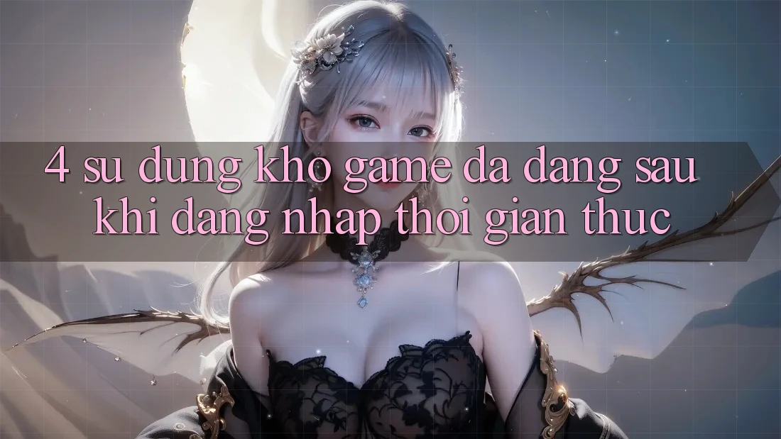 4. Sử dụng Kho Game Đa Dạng Sau Khi Đăng Nhập Thời Gian Thực