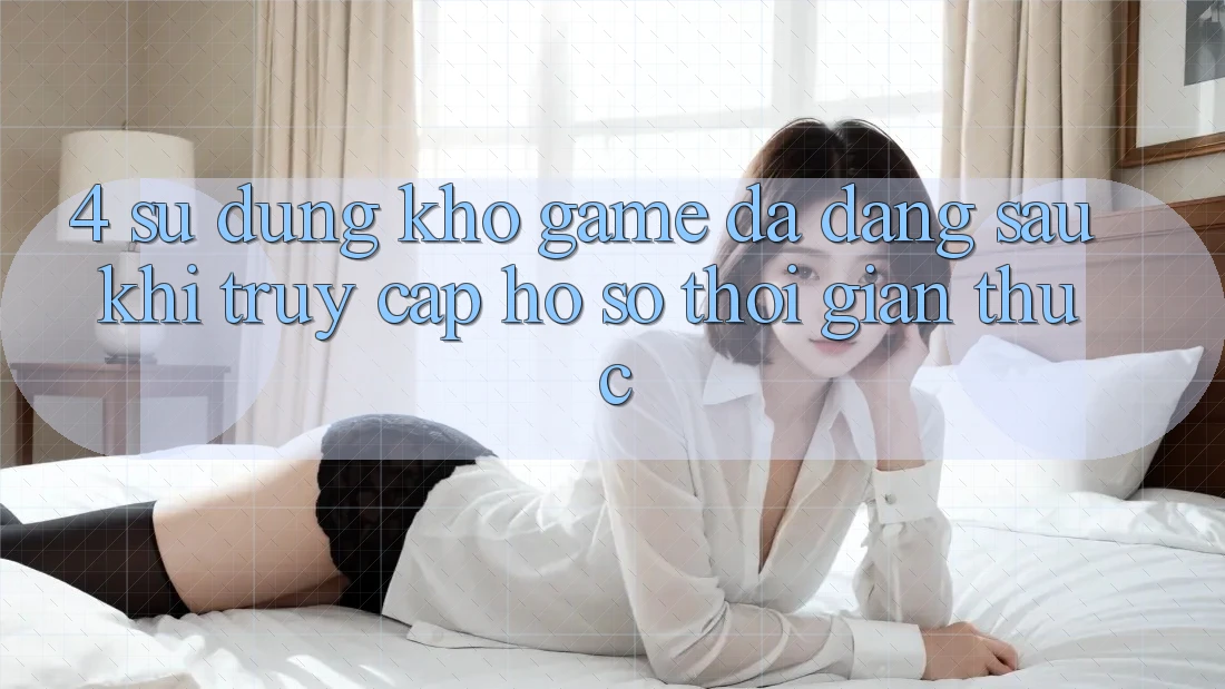 4. Sử dụng Kho Game Đa Dạng Sau Khi Truy cập hồ sơ Thời Gian Thực