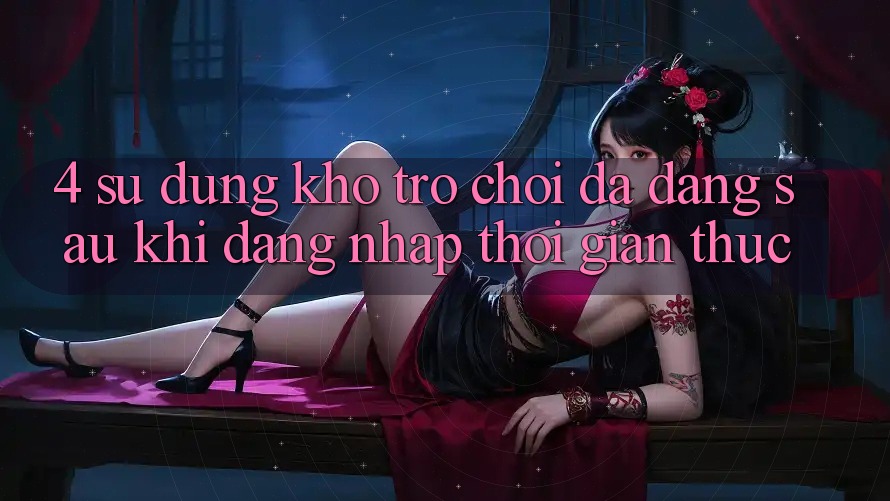 4. Sử dụng Kho Trò chơi Đa Dạng Sau Khi Đăng Nhập Thời Gian Thực