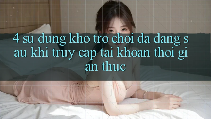 4. Sử dụng Kho Trò chơi Đa Dạng Sau Khi Truy cập tài khoản Thời Gian Thực