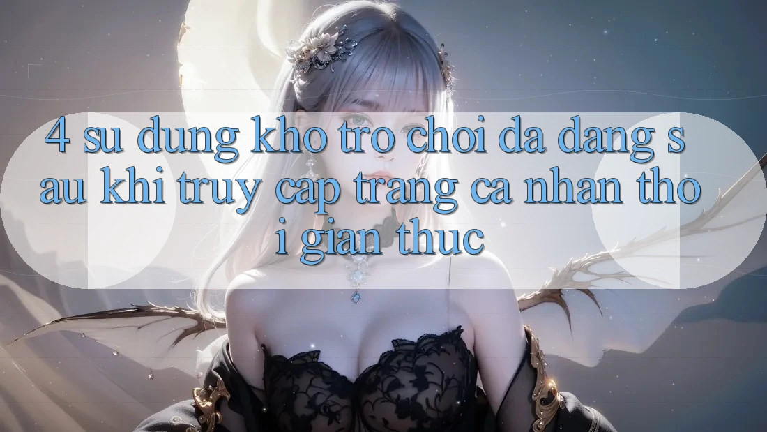 4. Sử dụng Kho Trò chơi Đa Dạng Sau Khi Truy cập trang cá nhân Thời Gian Thực