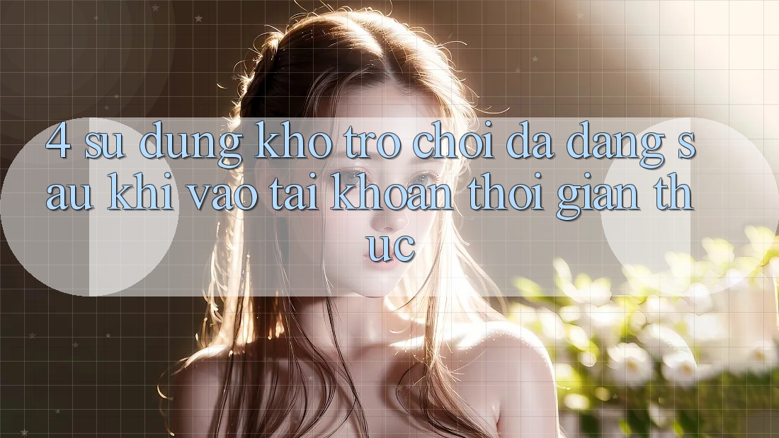 4. Sử dụng Kho Trò chơi Đa Dạng Sau Khi Vào tài khoản Thời Gian Thực