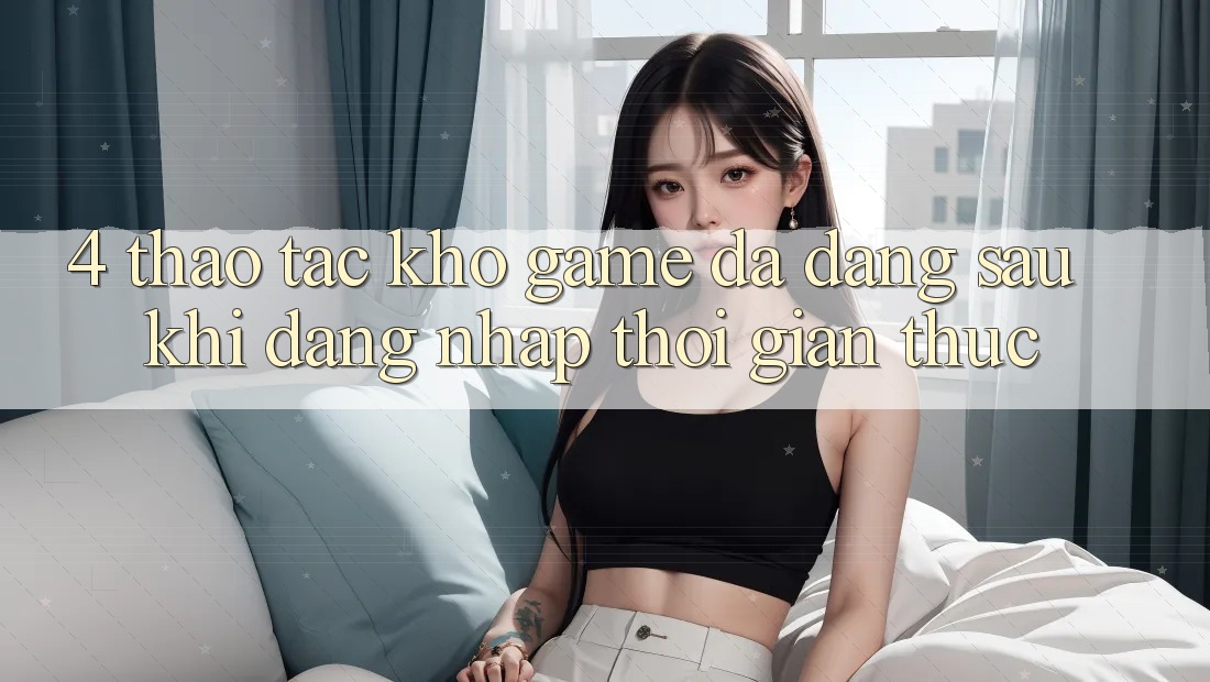 4. Thao tác Kho Game Đa Dạng Sau Khi Đăng Nhập Thời Gian Thực