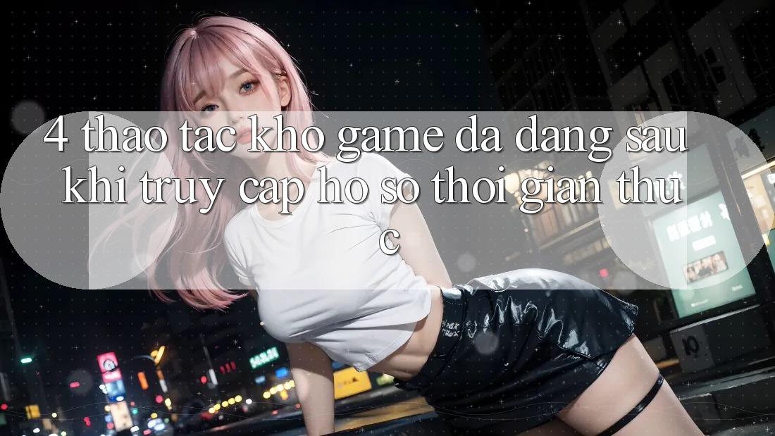 4. Thao tác Kho Game Đa Dạng Sau Khi Truy cập hồ sơ Thời Gian Thực