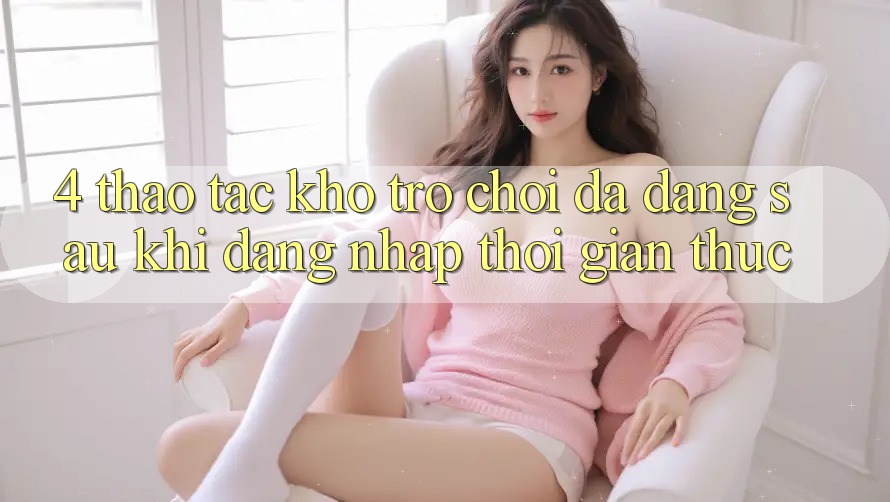 4. Thao tác Kho Trò chơi Đa Dạng Sau Khi Đăng Nhập Thời Gian Thực
