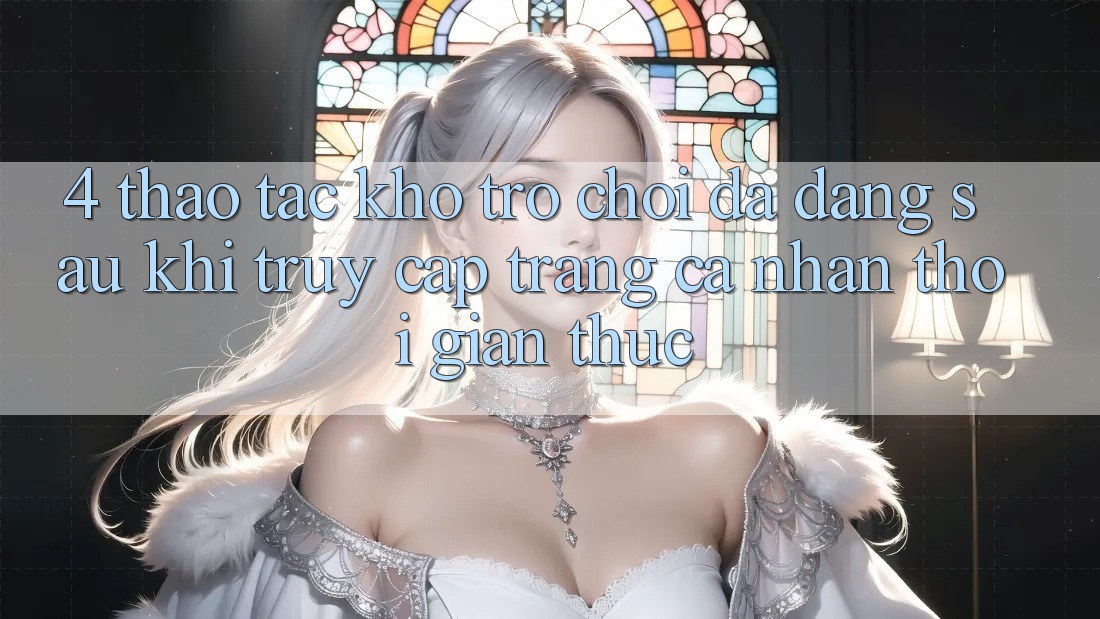 4. Thao tác Kho Trò chơi Đa Dạng Sau Khi Truy cập trang cá nhân Thời Gian Thực
