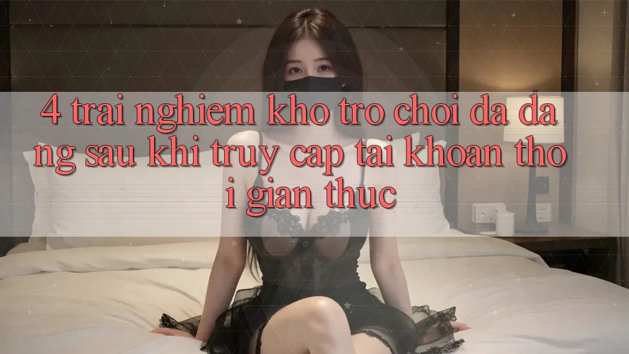 4. Trải nghiệm Kho Trò chơi Đa Dạng Sau Khi Truy cập tài khoản Thời Gian Thực 4. Trải nghiệm Kho Trò chơi Đa Dạng Sau Khi Truy cập tài khoản Thời Gian Thực
