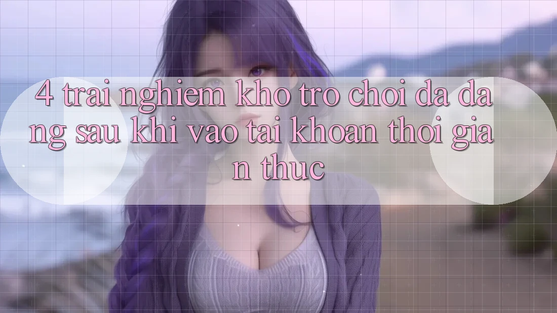 4. Trải nghiệm Kho Trò chơi Đa Dạng Sau Khi Vào tài khoản Thời Gian Thực