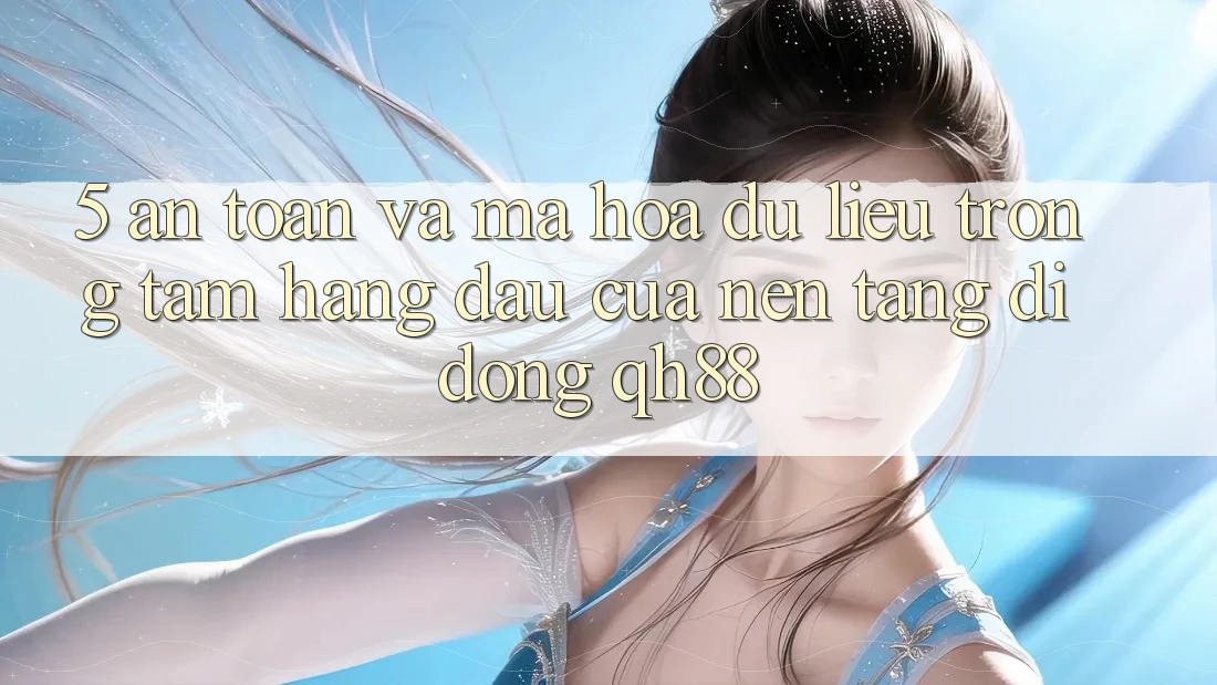 5. An Toàn Và Mã hóa dữ liệu: Trọng Tâm Hàng Đầu Của Nền tảng di động QH88 5. An Toàn Và Mã hóa dữ liệu: Trọng Tâm Hàng Đầu Của Nền tảng di động QH88