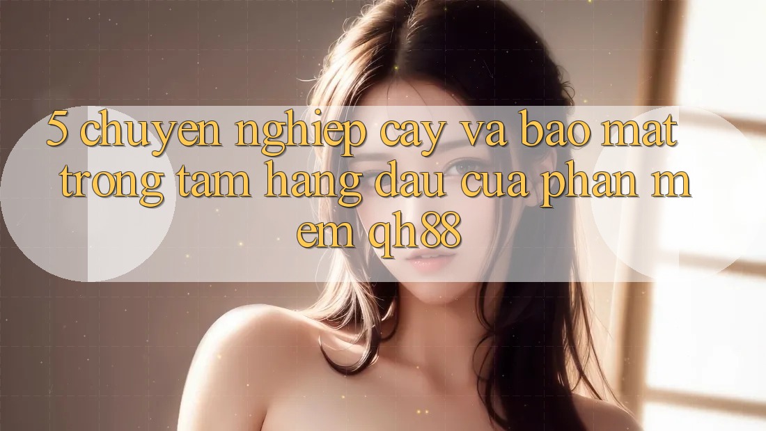 5. Chuyên nghiệp cậy Và Bảo Mật: Trọng Tâm Hàng Đầu Của Phần mềm QH88