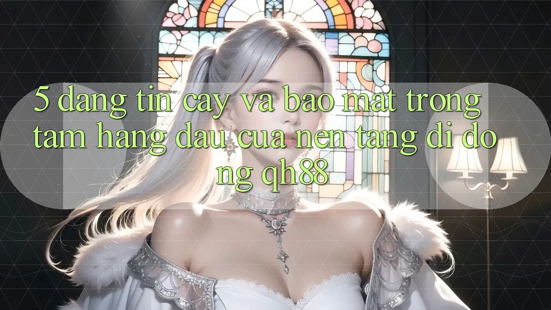 5. Đáng tin cậy Và Bảo Mật: Trọng Tâm Hàng Đầu Của Nền tảng di động QH88