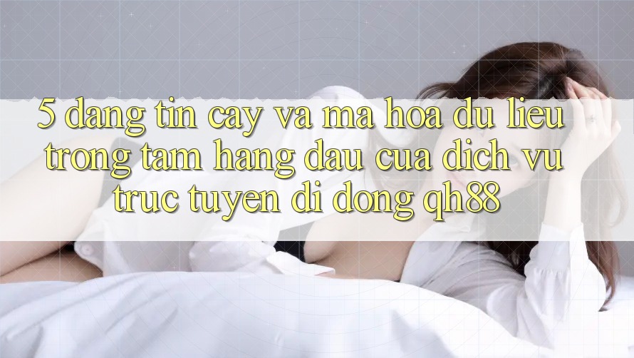 5. Đáng tin cậy Và Mã hóa dữ liệu: Trọng Tâm Hàng Đầu Của Dịch vụ trực tuyến di động QH88 5. Đáng tin cậy Và Mã hóa dữ liệu: Trọng Tâm Hàng Đầu Của Dịch vụ trực tuyến di động QH88