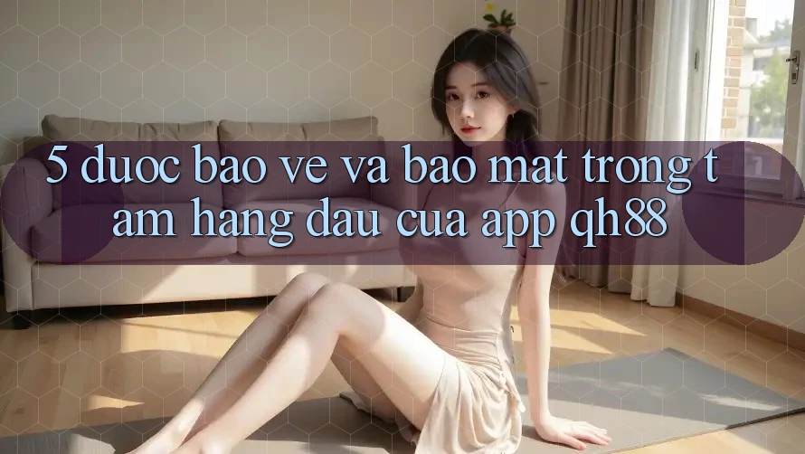 5. Được bảo vệ Và Bảo Mật: Trọng Tâm Hàng Đầu Của App QH88 5. Được bảo vệ Và Bảo Mật: Trọng Tâm Hàng Đầu Của App QH88