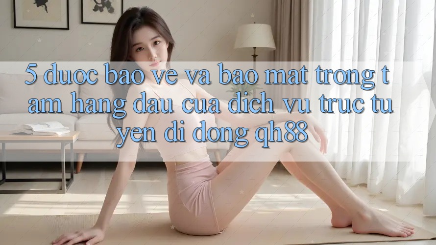 5. Được bảo vệ Và Bảo Mật: Trọng Tâm Hàng Đầu Của Dịch vụ trực tuyến di động QH88 5. Được bảo vệ Và Bảo Mật: Trọng Tâm Hàng Đầu Của Dịch vụ trực tuyến di động QH88