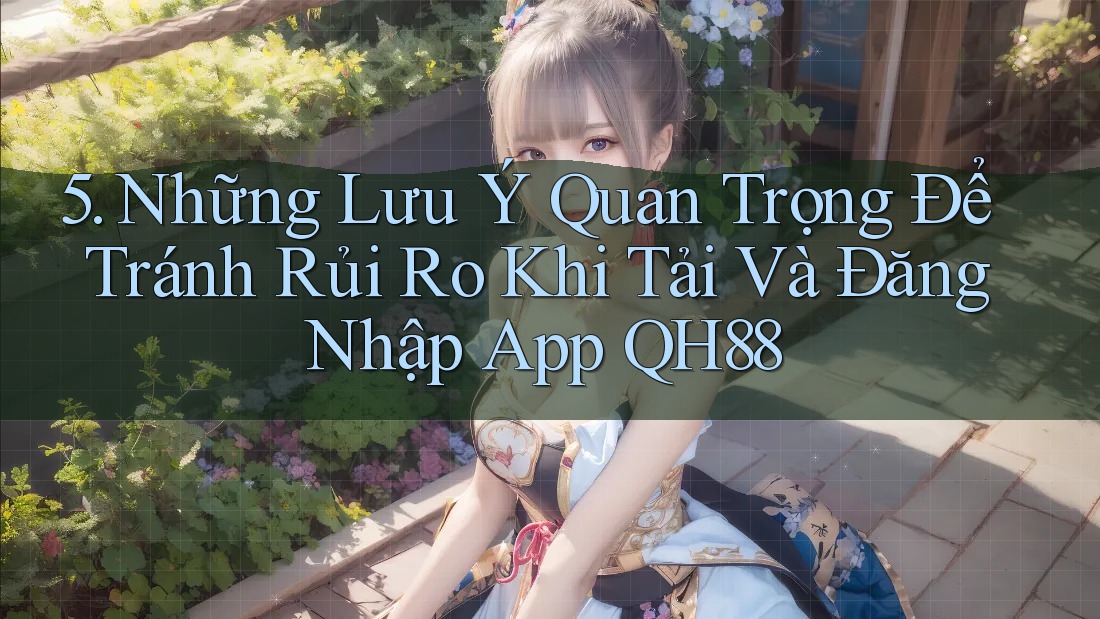 5. Những Lưu Ý Quan Trọng Để Tránh Rủi Ro Khi Tải Và Đăng Nhập App QH88 5. Những Lưu Ý Quan Trọng Để Tránh Rủi Ro Khi Tải Và Đăng Nhập App QH88