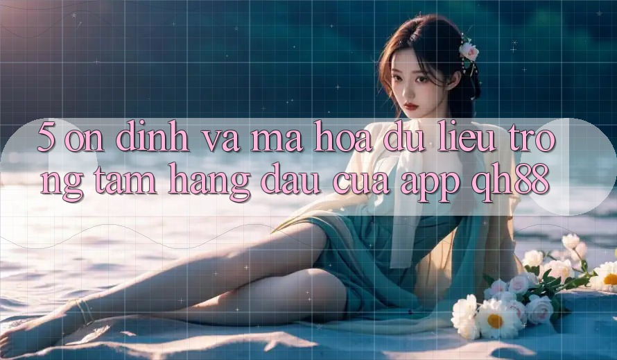 5. Ổn định Và Mã hóa dữ liệu: Trọng Tâm Hàng Đầu Của App QH88