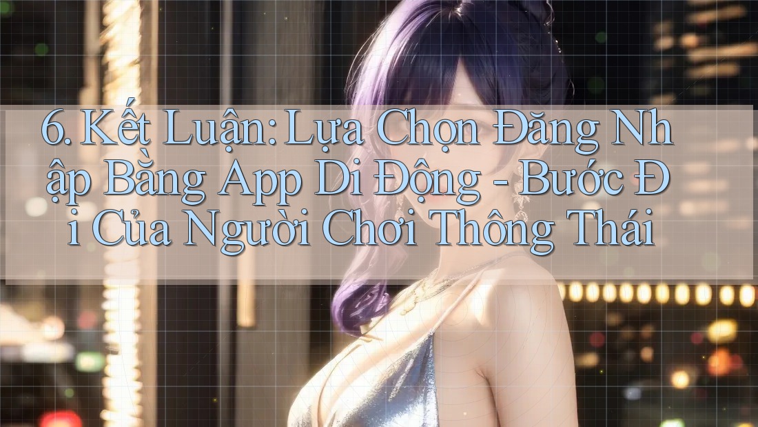 6. Kết Luận: Lựa Chọn Đăng Nhập Bằng App Di Động - Bước Đi Của Người Chơi Thông Thái 6. Kết Luận: Lựa Chọn Đăng Nhập Bằng App Di Động - Bước Đi Của Người Chơi Thông Thái