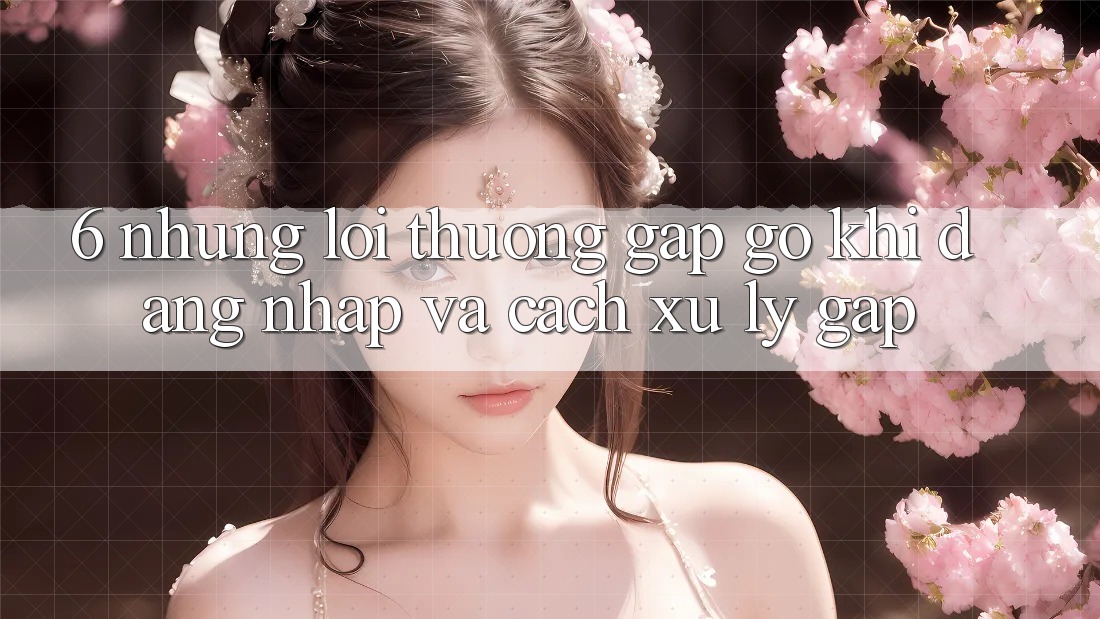 6. Những Lỗi Thường Gặp gỡ Khi Đăng Nhập Và Cách Xử Lý Gấp