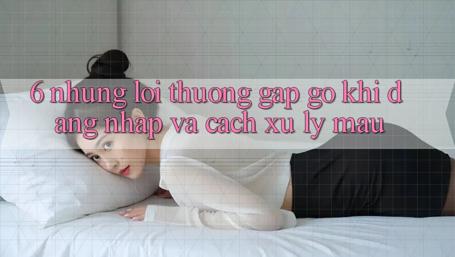 6. Những Lỗi Thường Gặp gỡ Khi Đăng Nhập Và Cách Xử Lý Mau 6. Những Lỗi Thường Gặp gỡ Khi Đăng Nhập Và Cách Xử Lý Mau