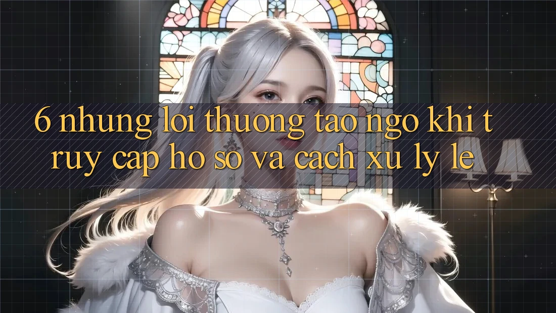6. Những Lỗi Thường Tao ngộ Khi Truy cập hồ sơ Và Cách Xử Lý Lẹ