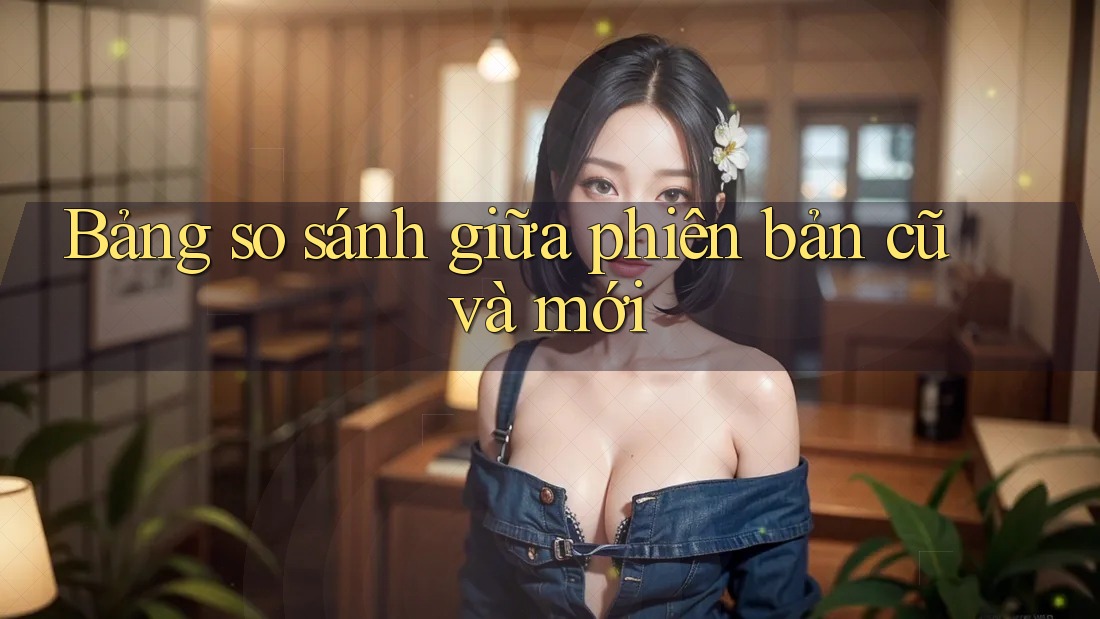 Bảng so sánh giữa phiên bản cũ và mới Bảng so sánh giữa phiên bản cũ và mới