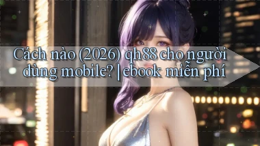 Cách nào (2026) qh88 cho người dùng mobile ebook miễn phí