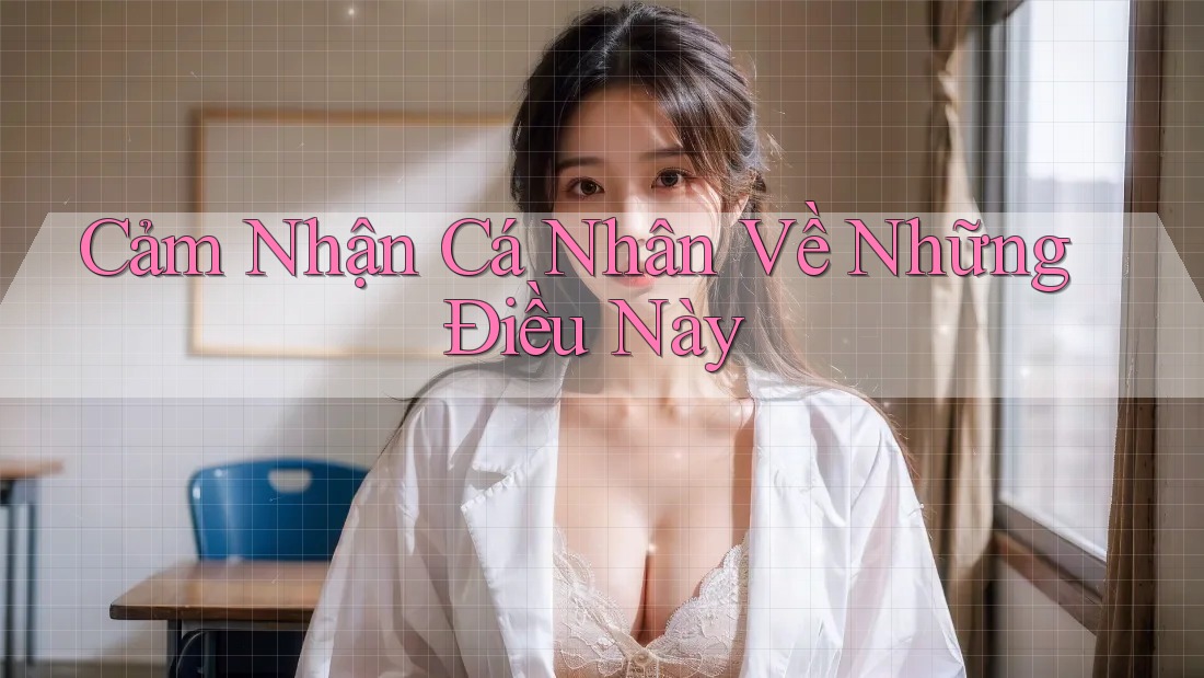 Cảm Nhận Cá Nhân Về Những Điều Này Cảm Nhận Cá Nhân Về Những Điều Này