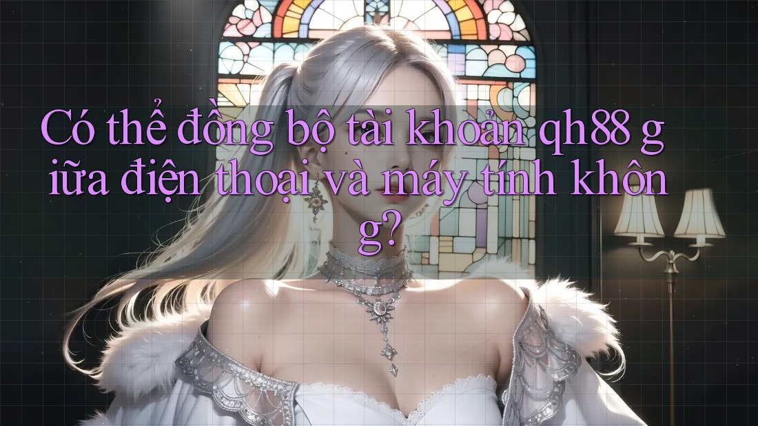 Có thể đồng bộ tài khoản qh88 giữa điện thoại và máy tính không? Có thể đồng bộ tài khoản qh88 giữa điện thoại và máy tính không?