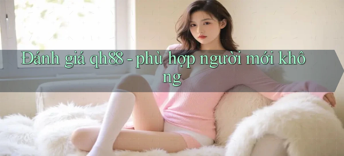 Đánh giá qh88   phù hợp người mới không