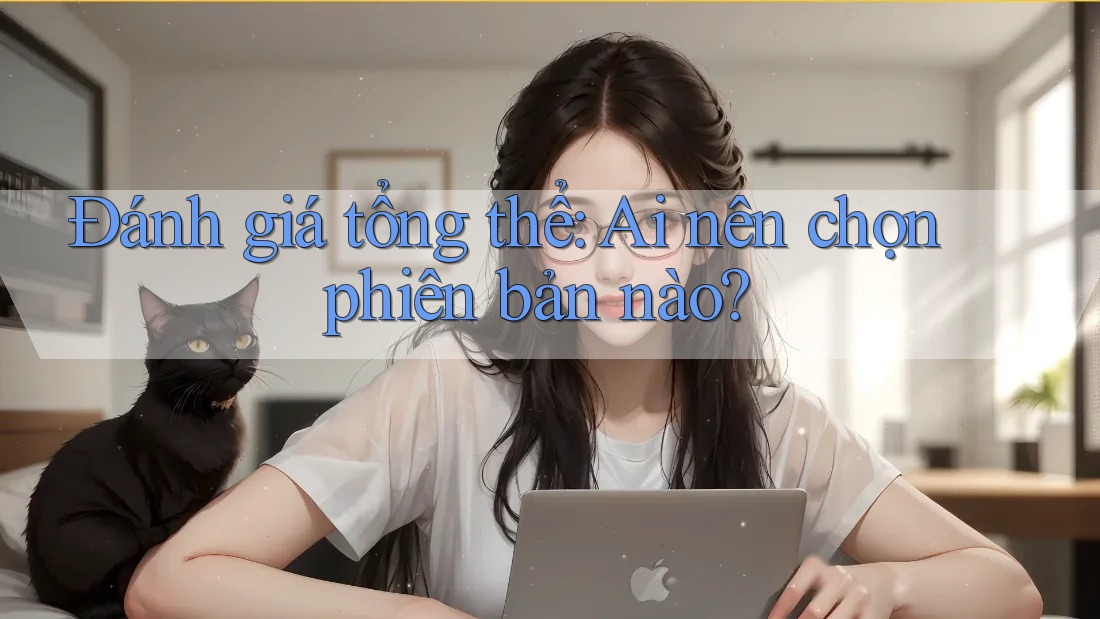 Đánh giá tổng thể: Ai nên chọn phiên bản nào?