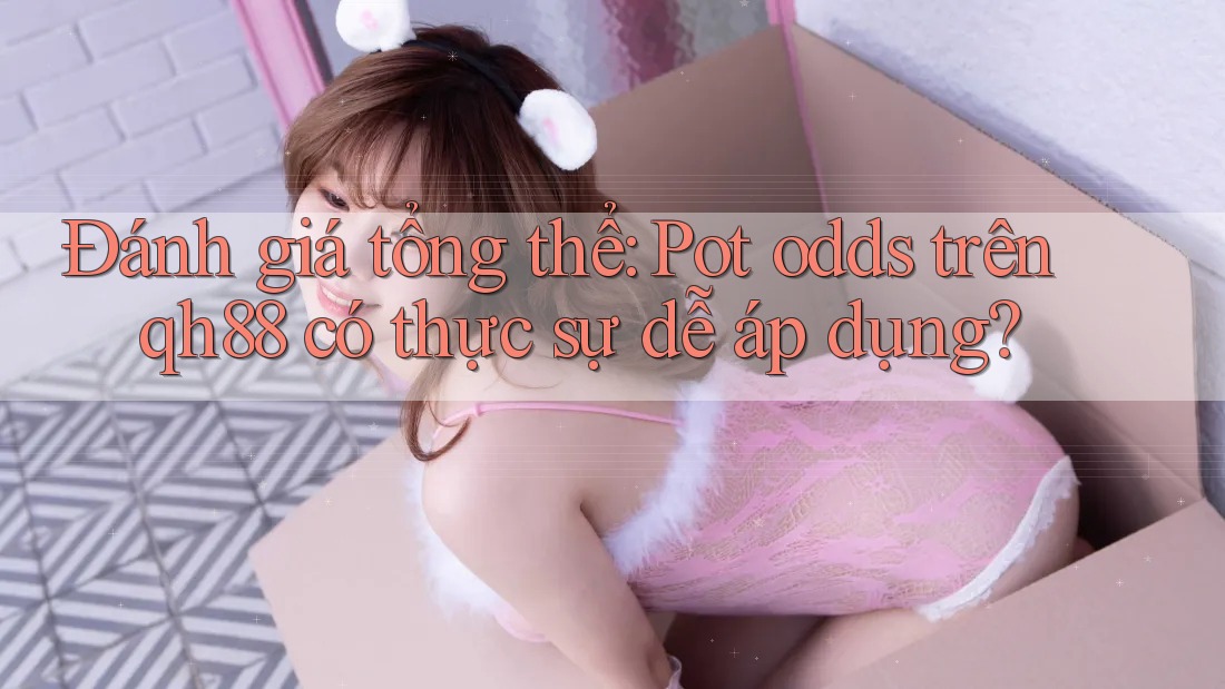 Đánh giá tổng thể: Pot odds trên qh88 có thực sự dễ áp dụng? Đánh giá tổng thể: Pot odds trên qh88 có thực sự dễ áp dụng?