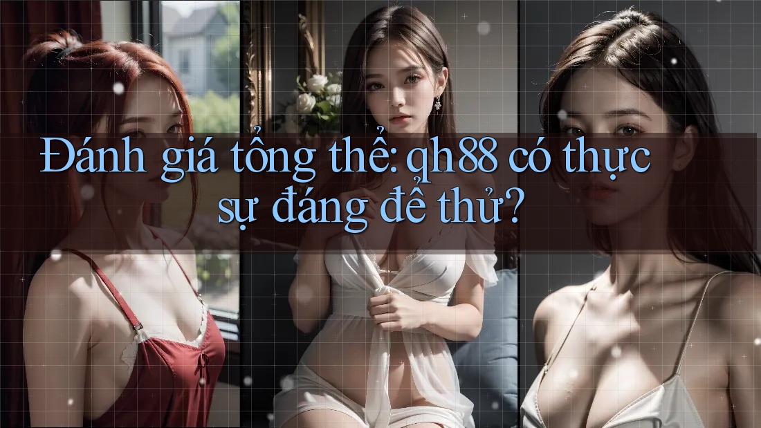 Đánh giá tổng thể: qh88 có thực sự đáng để thử? Đánh giá tổng thể: qh88 có thực sự đáng để thử?
