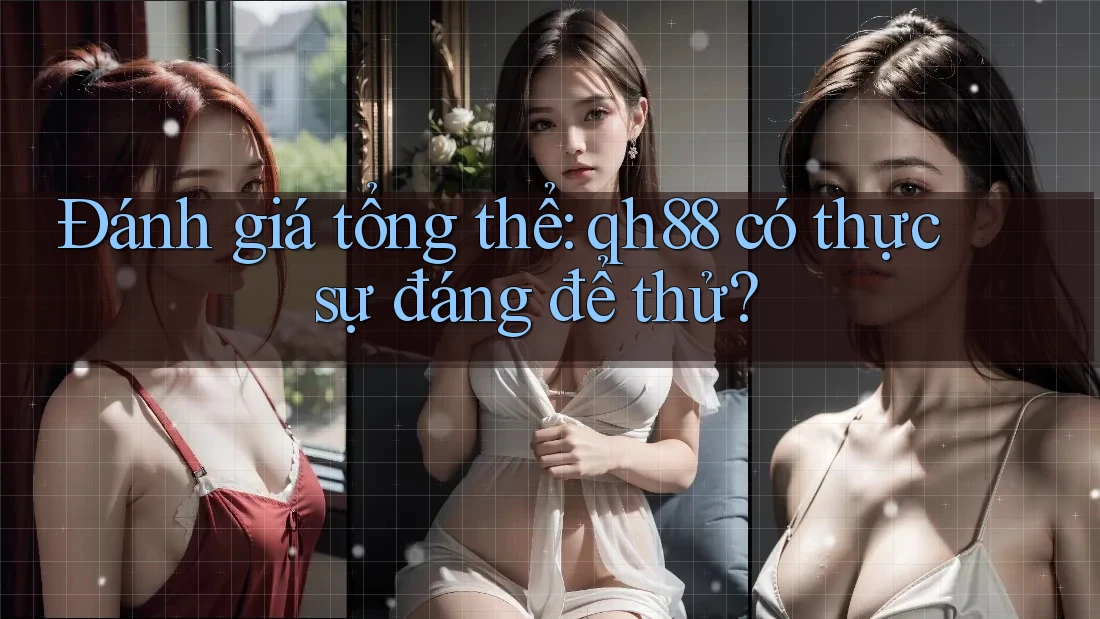 Đánh giá tổng thể: qh88 có thực sự đáng để thử?