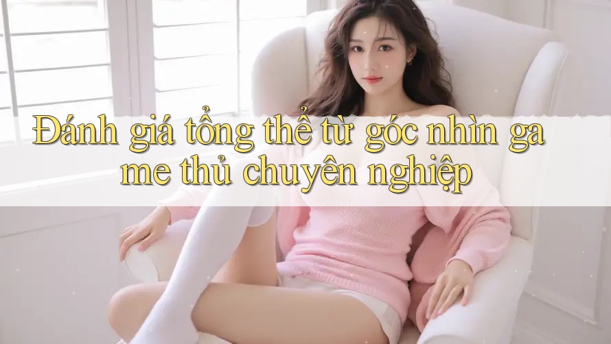 Đánh giá tổng thể từ góc nhìn game thủ chuyên nghiệp Đánh giá tổng thể từ góc nhìn game thủ chuyên nghiệp