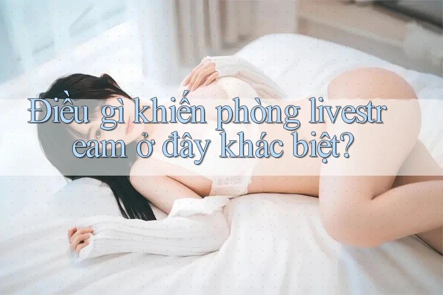 Điều gì khiến phòng livestream ở đây khác biệt? Điều gì khiến phòng livestream ở đây khác biệt?