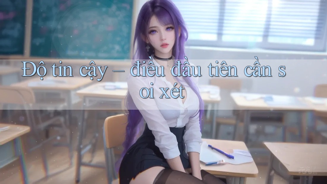 Độ tin cậy — điều đầu tiên cần soi xét