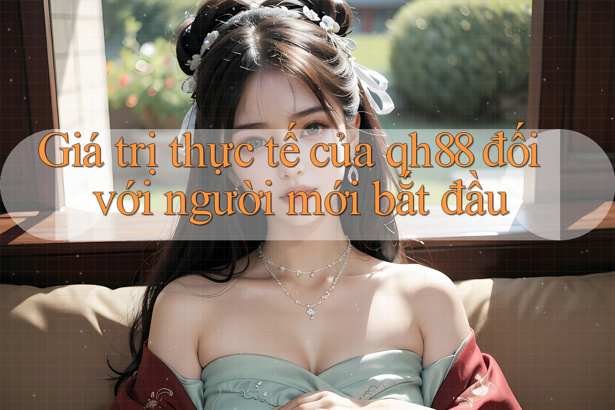 Giá trị thực tế của qh88 đối với người mới bắt đầu